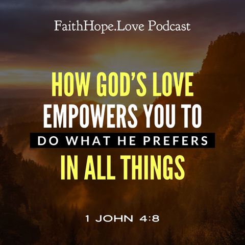 How God’s Love Empowers You to Do What He Prefers in All Things