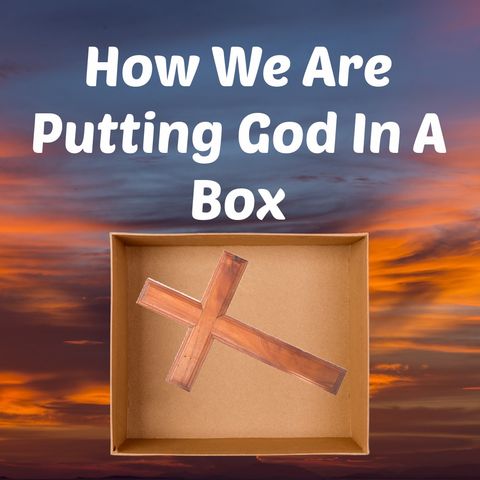 How We Are Putting God Into A Box