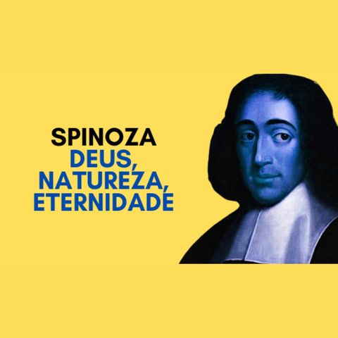 Spinoza - Deus, natureza, eternidade