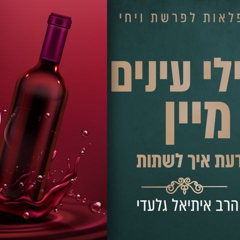 הרב איתיאל גלעדי|חכלילי עינים מיין - לדעת איך לשתות. | עלון נפלאות לפרשת ויחי