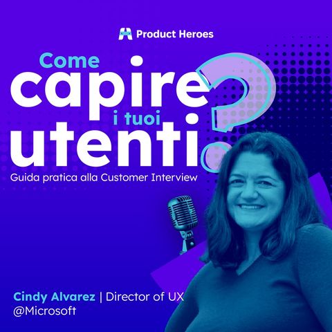 Come Intervistare i tuoi Utenti può Migliorare il tuo Prodotto con Cindy Alvarez, Director of UX  @Microsoft