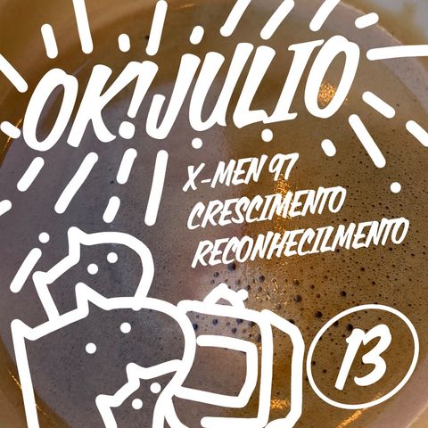 OK!JULIO - 013 - X-MEN97 / CRESCIMENTO / RECONHECIMENTO