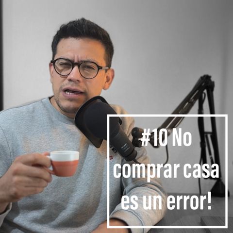 Episodio 10 - No comprar una casa es un ERROR, y te cuento porqué!