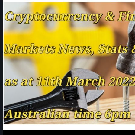 Cryptocurrency & Financial  Markets News, Stats & Data  as at 11th March 2022  Australian time 6pm   Lots to talk about