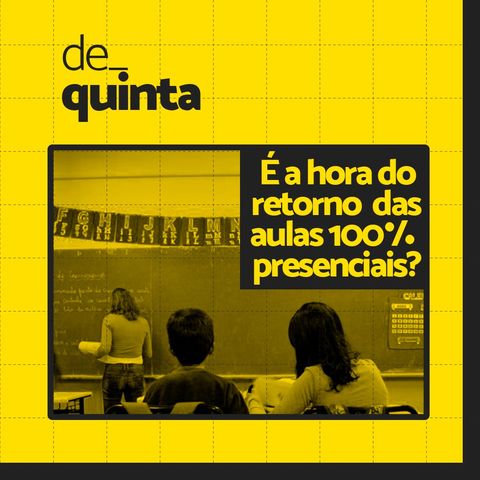 De Quinta ep.54: É a hora do retorno das aulas 100% presenciais?