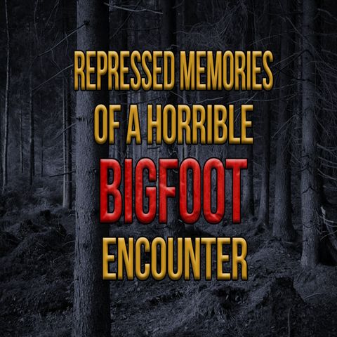 Bigfoot and Terrifying Repressed Memories