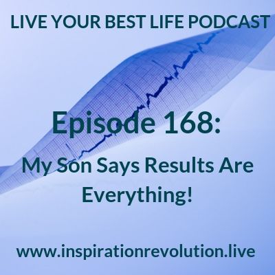 Ep 168 - My Son Says Results Are Everything