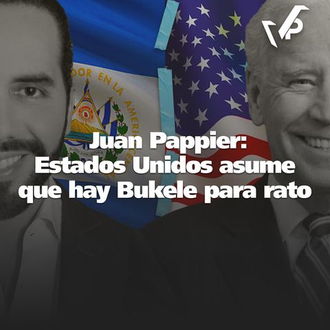 Juan Pappier: Estados Unidos asume que hay Bukele para rato