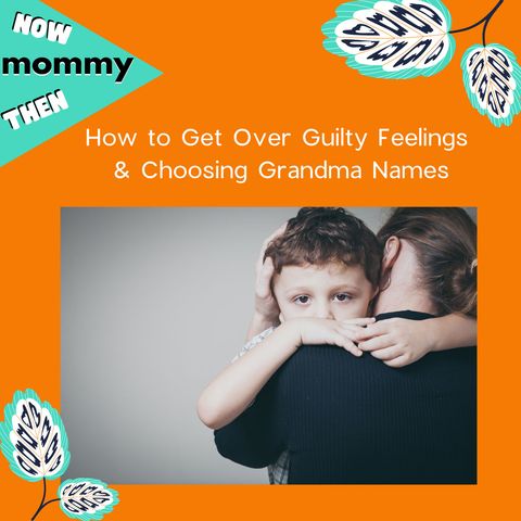 How to Get Over Guilty Feelings & Choosing Grandma Names
