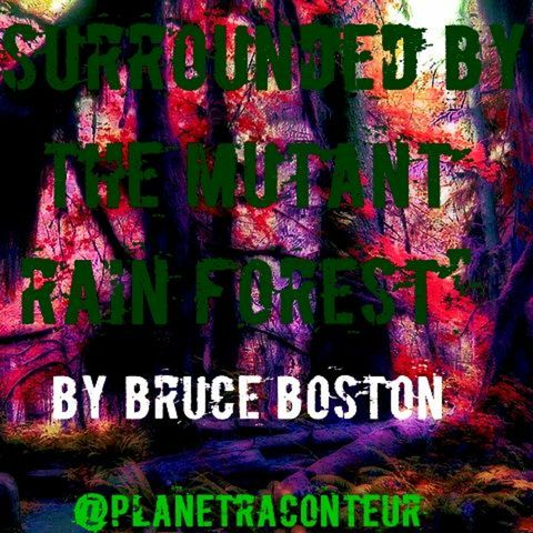 "Surrounded by the Mutant Rain Forest" by Bruce Boston - Planet Raconteur