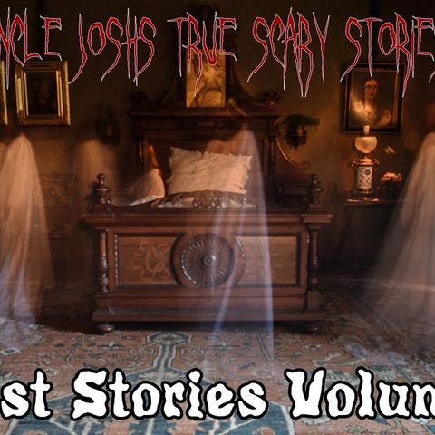 Uncle Josh's True Scary Stories - Ghost Stories Volume 1
