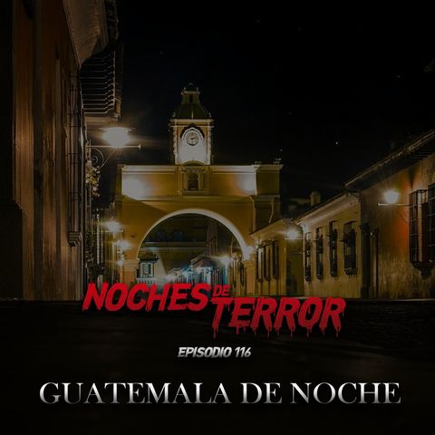 Ep 116: Guatemala de Noche