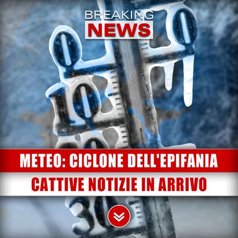 Meteo, Ciclone Dell'Epifania: Cattive Notizie In Arrivo! 