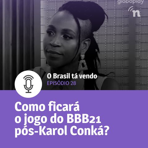 #28 - Como ficará o BBB21 pós-Karol Conká?