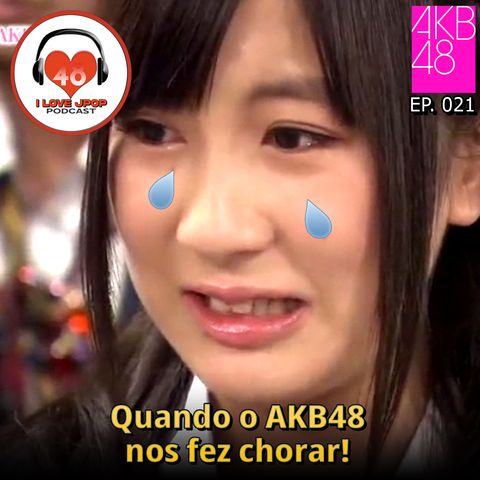 Quando o AKB48 Nos Fez Chorar - EP. 021
