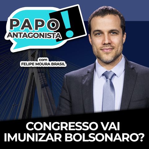 CONGRESSO VAI IMUNIZAR BOLSONARO? - Papo Antagonista com Felipe Moura Brasil e Luiz Vassalo