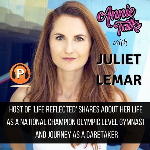 Episode 47 - Annie Talks with Juliet Lemar | Host of 'Life Reflected' | National Champ Olympic-level Gymnast | Journey as a Caretaker