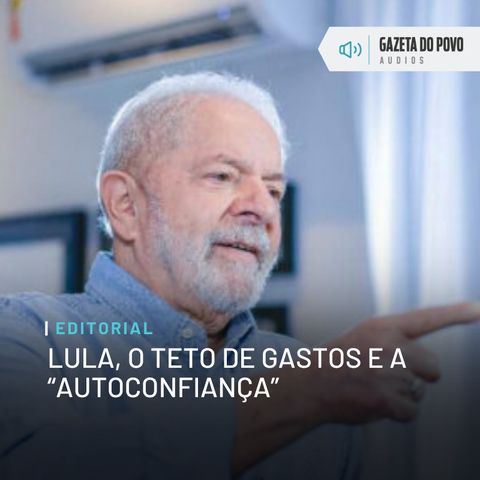 Editorial: Lula, o teto de gastos e a “autoconfiança”
