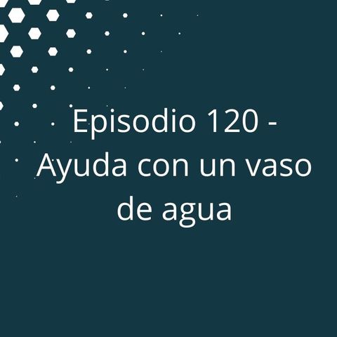 Episodio 120 - Ayuda con un vaso de agua