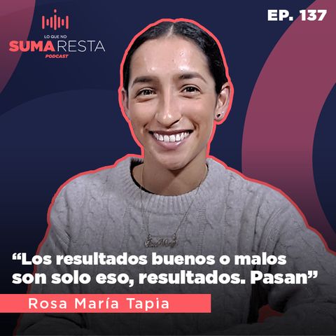 Ep. 137 "Los resultados buenos o malos son solo eso, resultados. Pasan" - Rosa María Tapia