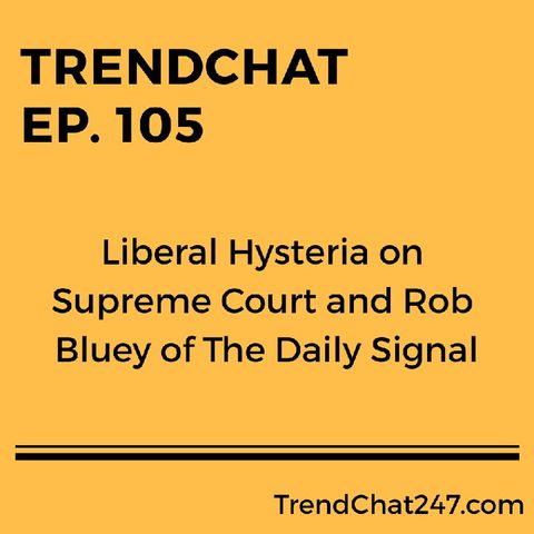 Ep. 105 - Liberal Hysteria On Supreme Court And Rob Bluey Of The Daily Signal