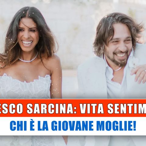 Francesco Sarcina, Vita Privata: Chi E' La Giovane Moglie!