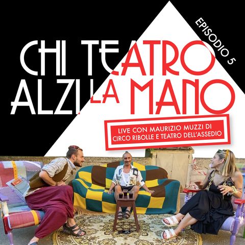Ep5: "Chi Teatro alzi la Mano" LIVE con Maurizio Muzzi di Circo Ribolle e Teatro dell'Assedio
