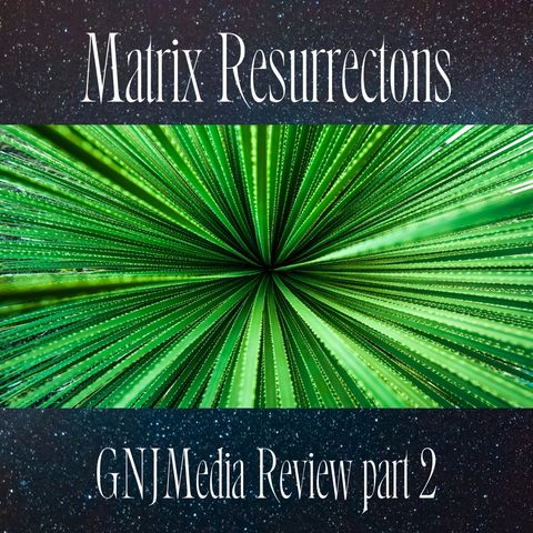 GNJMedia Movie Review - Matrix Resurrections part 2