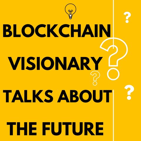 Blockchain Visionary Explains How It Will Improve Our Future