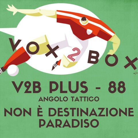 Vox2Box PLUS (88) - Angolo Tattico: Non è Destinazione Paradiso