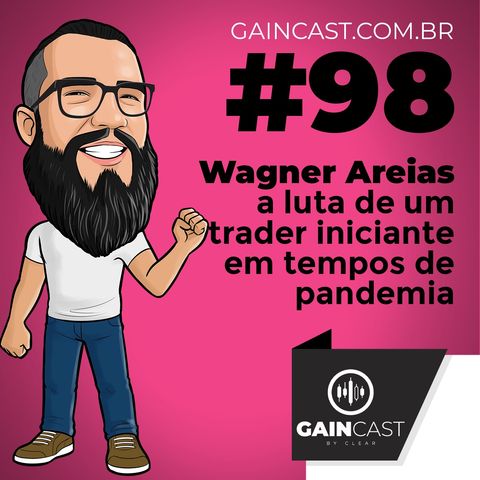 GainCast#98 - Wagner Areias e a luta de um trader iniciante em tempos de pandemia