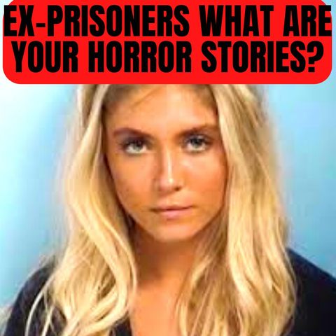 Ex-Prisoners What Are Your Horror Stories?