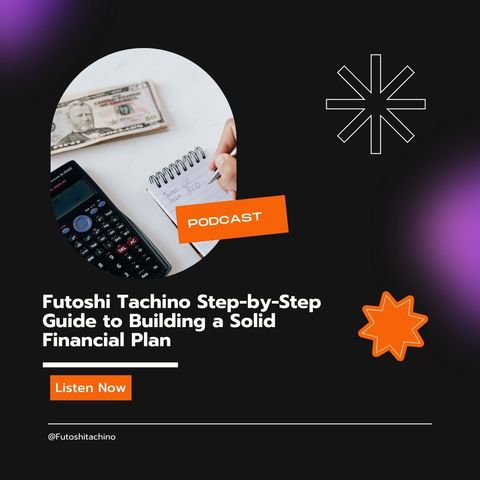 Futoshi Tachino’s Step-by-Step Guide to Building a Solid Financial Plan