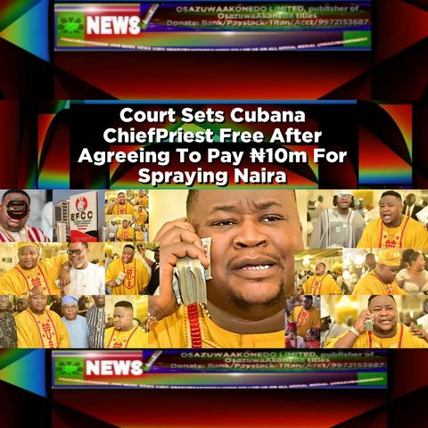 Court Sets Cubana ChiefPriest Free After Agreeing To Pay ₦10m For Spraying Naira ~ OsazuwaAkonedo
