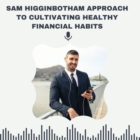 Sam Higginbotham Approach to Cultivating Healthy Financial Habits
