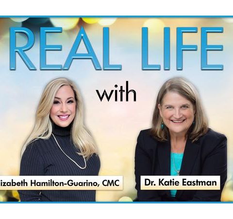 Real Life with Elizabeth Hamilton-Guarino and Dr. Katie Eastman