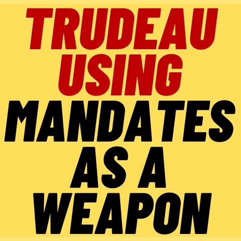 JUSTIN TRUDEAU Is Using Mandates As A Political Weapon