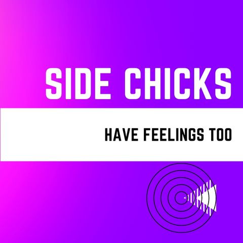 Side Chicks have feelings too.
