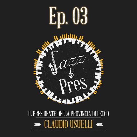 Jazz & Pres - Ep. 03 - Claudio Usuelli, Presidente della Provincia di Lecco