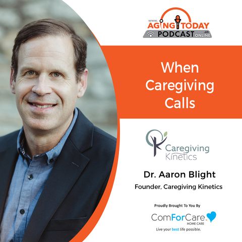 11/1/21: Dr. Aaron Blight, founder of Caregiving Kinetics | WHEN CAREGIVING CALLS  | Aging Today with Mark Turnbull from ComForCare Portland