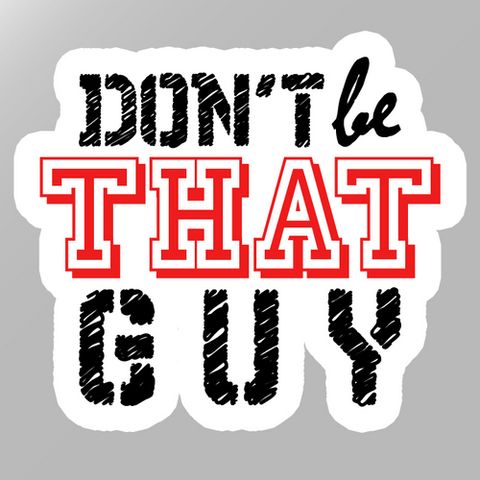 Don't be Like 'That Guy'