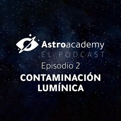 Astroacademy El Podcast |Ep. 2| Contaminación lumínica: ¿Qué es? ¿Cómo medirla? ¿Cómo solucionarla?