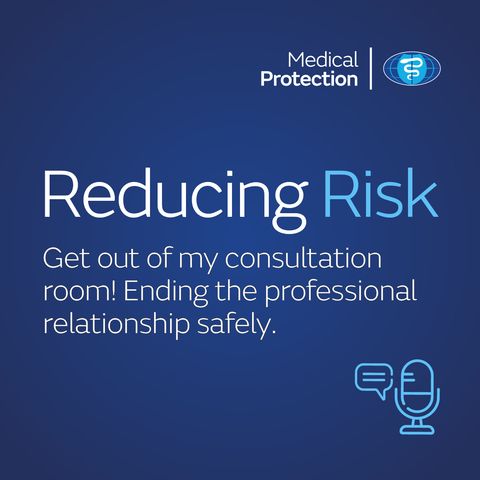 Reducing Risk - Episode 27 - Get out of my consultation room! Ending the professional relationship safely
