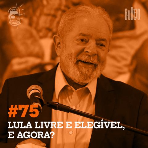 #75. Lula livre e elegível, e agora?