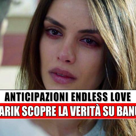 Anticipazioni Endless Love, Puntate Turche: Tarik scopre la verità su Banu!