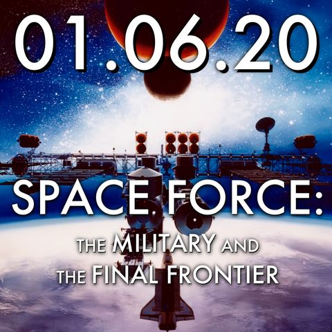 01.06.20. Space Force: The Military and the Final Frontier