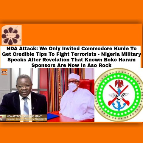 NDA Attack: We Only Invited Commodore Kunle To Get Credible Tips To Fight Terrorists – Nigeria Military Speaks After Revelation That Known B