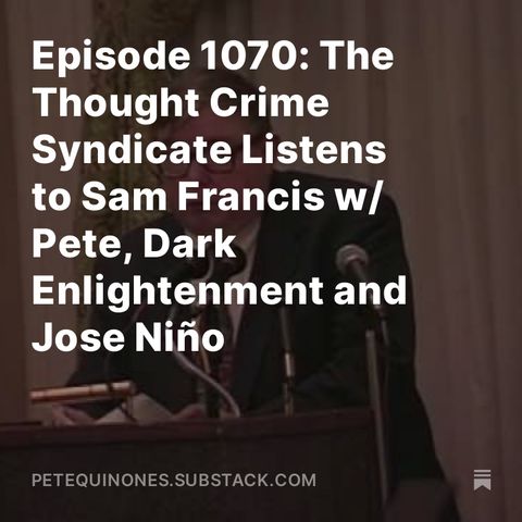 Episode 1070: The Thought Crime Syndicate Listens to Sam Francis w/ Pete, Dark Enlightenment and Jose Niño