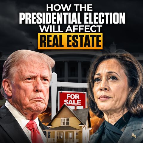 How Donald Trump & Kamala Harris Would Impact the Real Estate Market