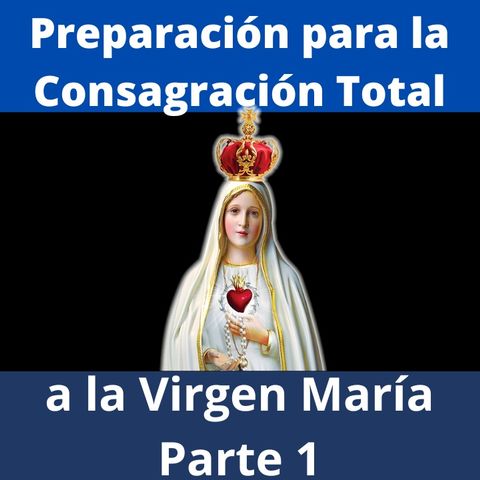 Preparación para la Consagración Total a la Virgen María. Parte1: Desprendimiento del Mundo.